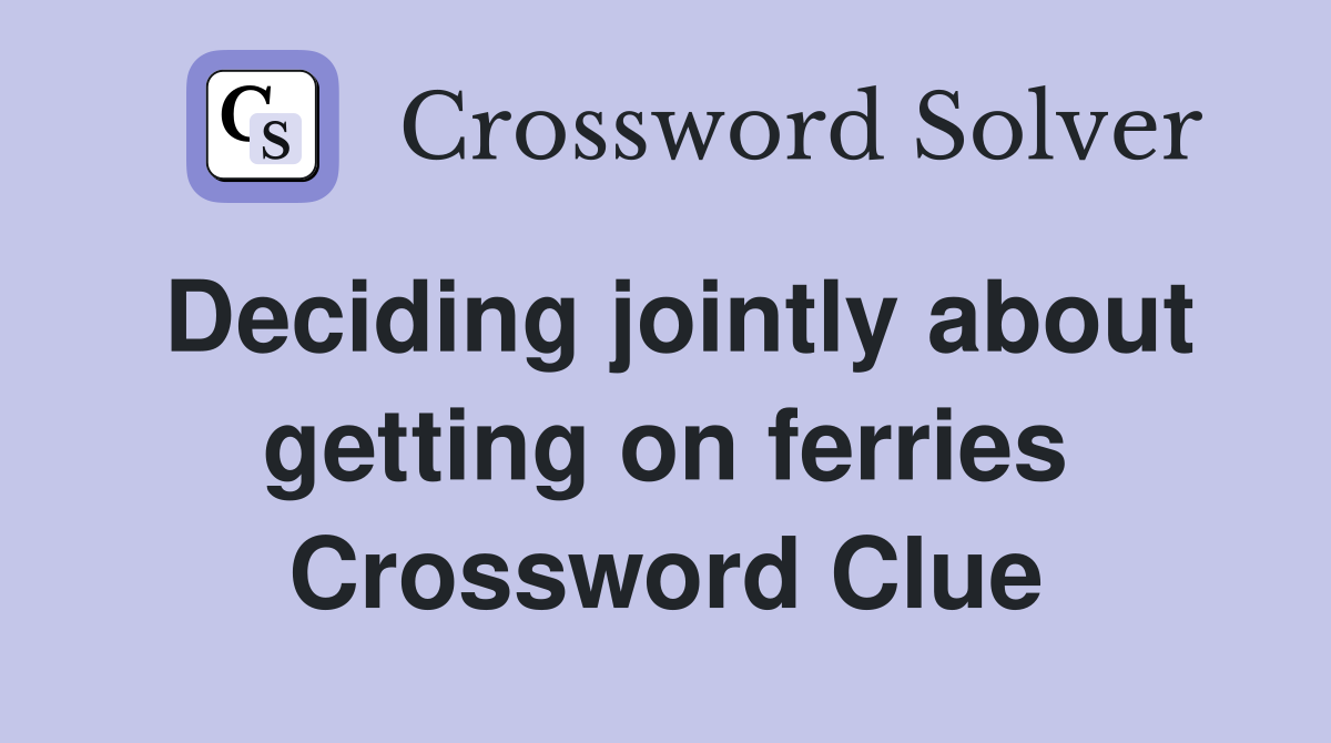 Deciding jointly about getting on ferries Crossword Clue Answers